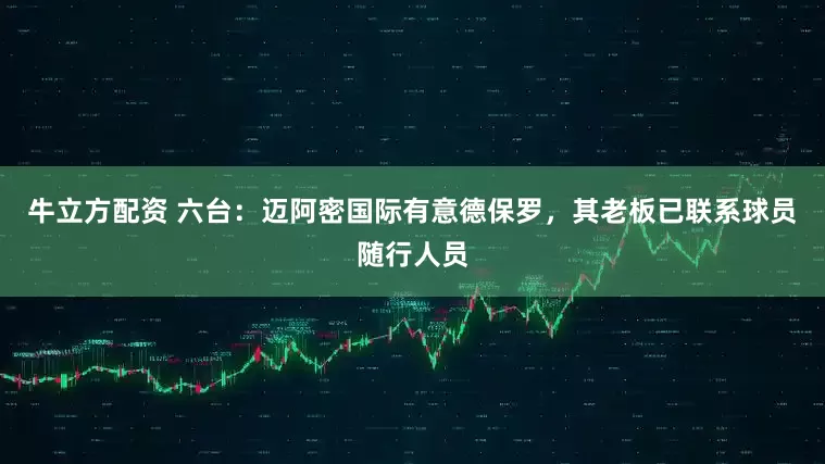 牛立方配资 六台：迈阿密国际有意德保罗，其老板已联系球员随行人员
