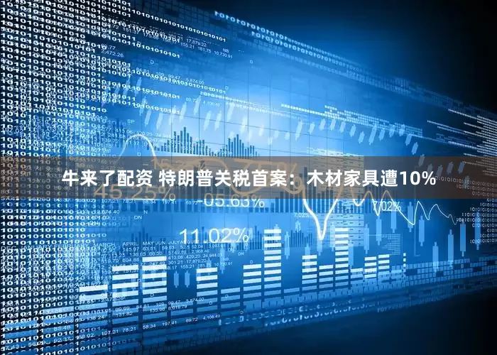 牛来了配资 特朗普关税首案：木材家具遭10%